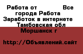 Работа от (  18) ! - Все города Работа » Заработок в интернете   . Тамбовская обл.,Моршанск г.